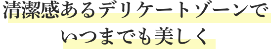 清潔感あるデリケートゾーンでいつまでも美しく