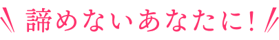 諦めないあなたに